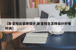 【卧室阳台装修设计,卧室阳台怎样设计好看时尚】