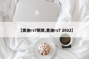 【奥迪rs7新款,奥迪rs7 2022】