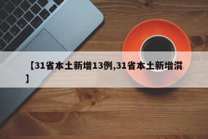 【31省本土新增13例,31省本土新增潸】