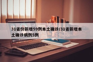 31省份新增59例本土确诊/31省新增本土确诊病例5例