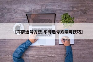 【车牌选号方法,车牌选号方法与技巧】