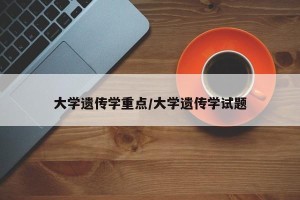 大学遗传学重点/大学遗传学试题
