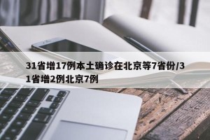 31省增17例本土确诊在北京等7省份/31省增2例北京7例