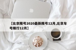 【北京限号2020最新限号12月,北京车号限行12月】