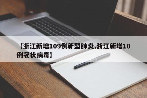 【浙江新增109例新型肺炎,浙江新增10例冠状病毒】