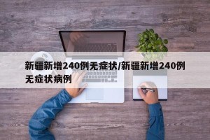 新疆新增240例无症状/新疆新增240例无症状病例