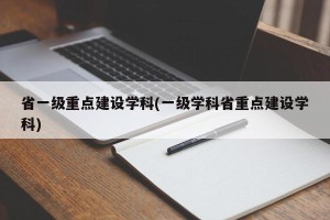 省一级重点建设学科(一级学科省重点建设学科)