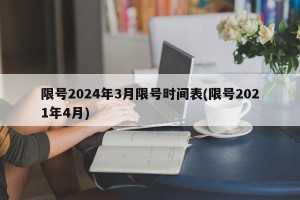 限号2024年3月限号时间表(限号2021年4月)