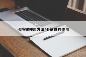 卡箍钳使用方法/卡箍钳的作用