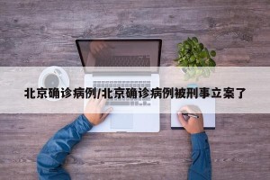 北京确诊病例/北京确诊病例被刑事立案了