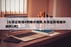 【石家庄新增4例确诊病例,石家庄新增确诊病例1例】