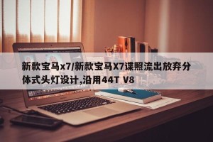 新款宝马x7/新款宝马X7谍照流出放弃分体式头灯设计,沿用44T V8