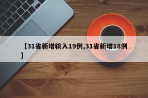 【31省新增输入19例,31省新增18例】