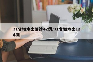 31省增本土确诊42例/31省增本土124例